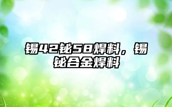 錫42鉍58焊料，錫鉍合金焊料