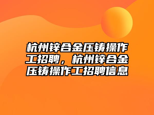 杭州鋅合金壓鑄操作工招聘，杭州鋅合金壓鑄操作工招聘信息