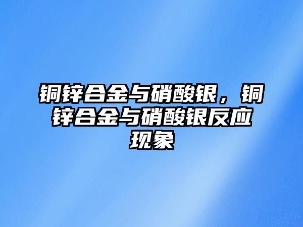 銅鋅合金與硝酸銀，銅鋅合金與硝酸銀反應(yīng)現(xiàn)象