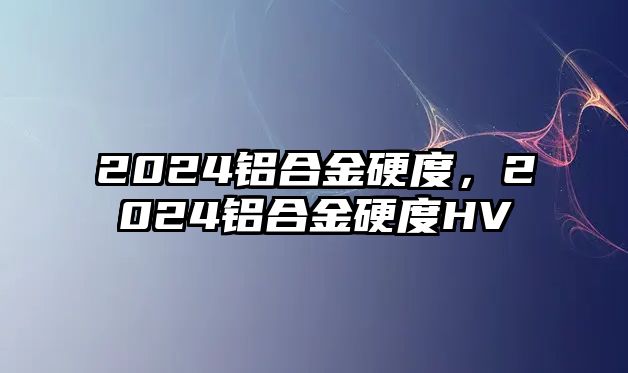 2024鋁合金硬度，2024鋁合金硬度HV