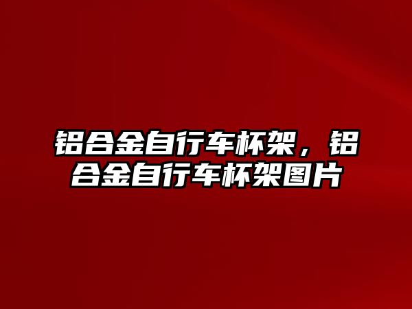 鋁合金自行車杯架，鋁合金自行車杯架圖片