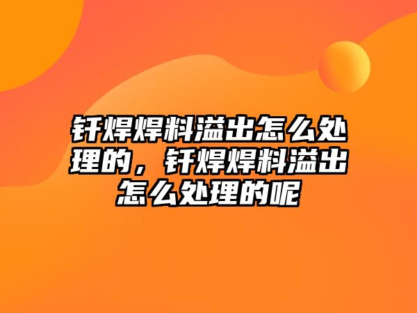 釬焊焊料溢出怎么處理的，釬焊焊料溢出怎么處理的呢