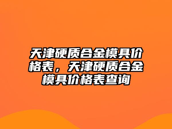 天津硬質(zhì)合金模具價格表，天津硬質(zhì)合金模具價格表查詢