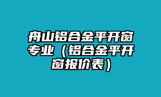 舟山鋁合金平開窗專業(yè)（鋁合金平開窗報價表）