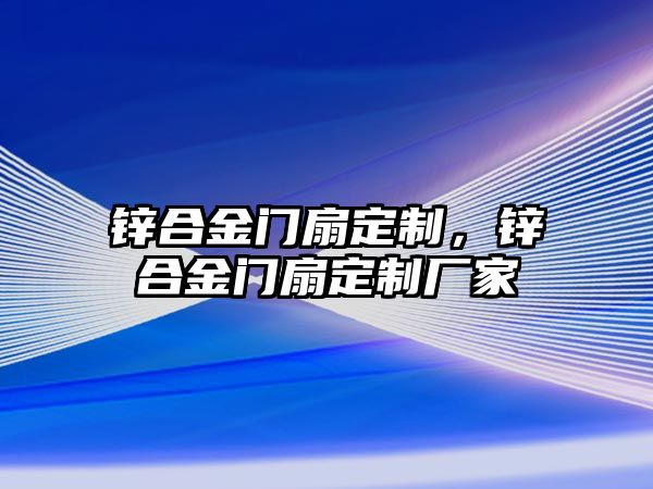 鋅合金門扇定制，鋅合金門扇定制廠家