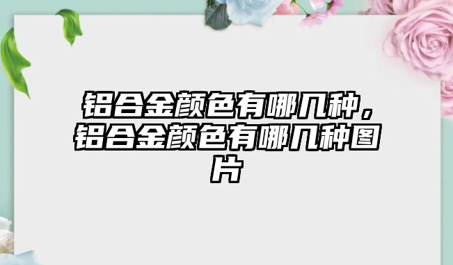 鋁合金顏色有哪幾種，鋁合金顏色有哪幾種圖片