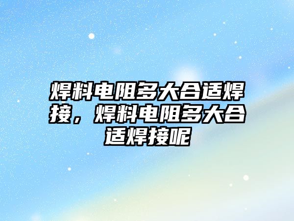 焊料電阻多大合適焊接，焊料電阻多大合適焊接呢