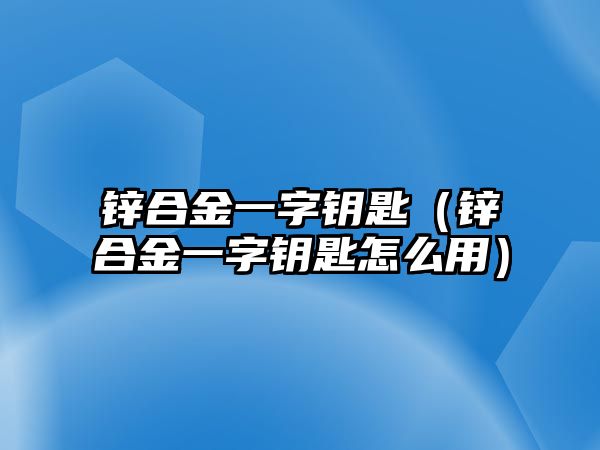 鋅合金一字鑰匙（鋅合金一字鑰匙怎么用）