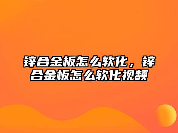 鋅合金板怎么軟化，鋅合金板怎么軟化視頻