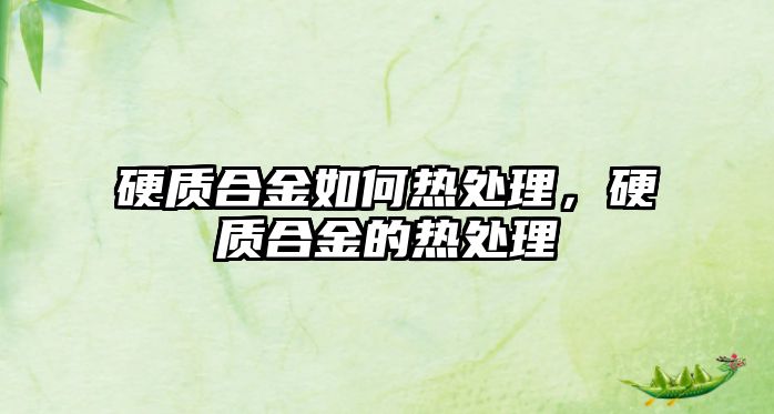 硬質(zhì)合金如何熱處理，硬質(zhì)合金的熱處理