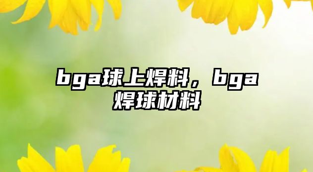 bga球上焊料，bga焊球材料