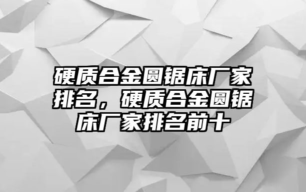 硬質(zhì)合金圓鋸床廠家排名，硬質(zhì)合金圓鋸床廠家排名前十