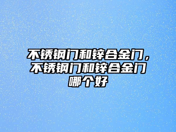 不銹鋼門和鋅合金門，不銹鋼門和鋅合金門哪個好