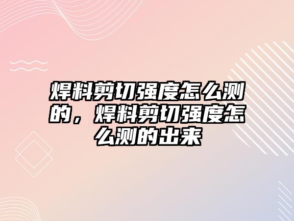 焊料剪切強度怎么測的，焊料剪切強度怎么測的出來