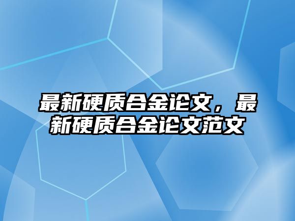 最新硬質(zhì)合金論文，最新硬質(zhì)合金論文范文