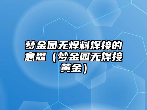 夢金園無焊料焊接的意思（夢金園無焊接黃金）