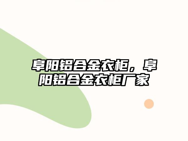 阜陽鋁合金衣柜，阜陽鋁合金衣柜廠家