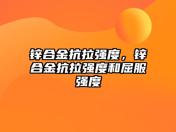 鋅合金抗拉強度，鋅合金抗拉強度和屈服強度