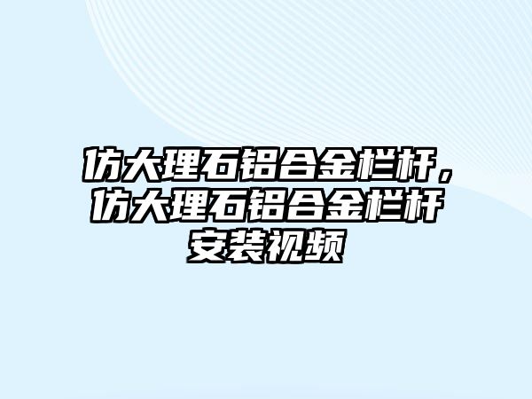 仿大理石鋁合金欄桿，仿大理石鋁合金欄桿安裝視頻