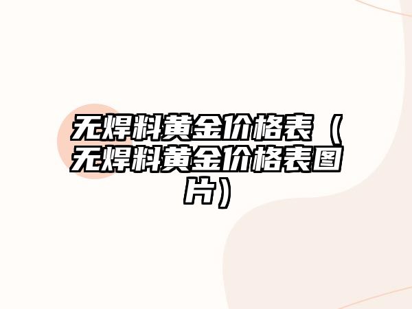 無焊料黃金價格表（無焊料黃金價格表圖片）