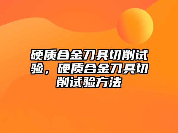 硬質(zhì)合金刀具切削試驗(yàn)，硬質(zhì)合金刀具切削試驗(yàn)方法