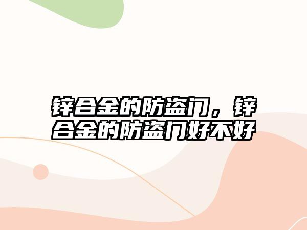 鋅合金的防盜門，鋅合金的防盜門好不好