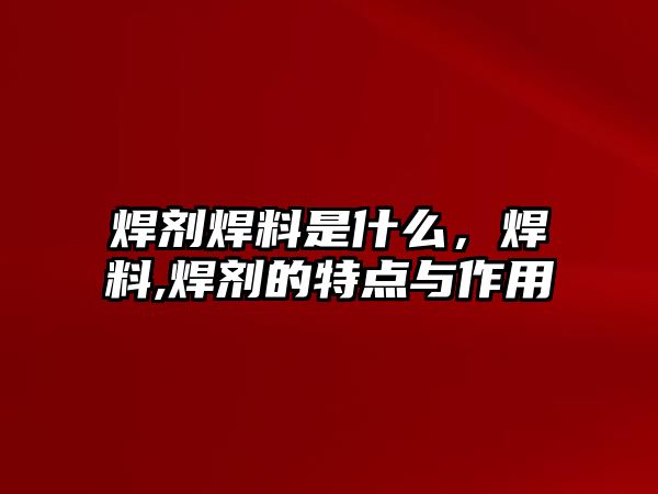 焊劑焊料是什么，焊料,焊劑的特點與作用