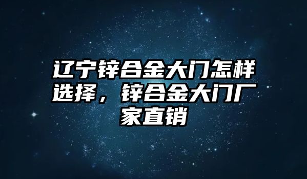 遼寧鋅合金大門怎樣選擇，鋅合金大門廠家直銷