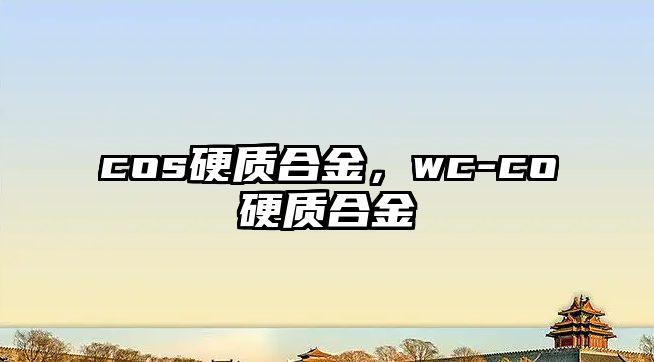 cos硬質(zhì)合金，wc-co硬質(zhì)合金