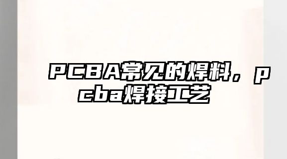 PCBA常見的焊料，pcba焊接工藝