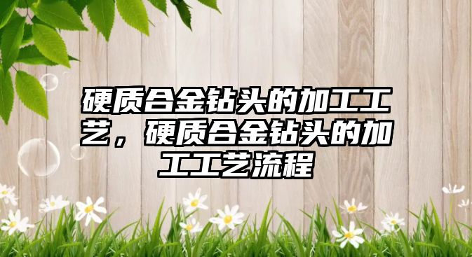 硬質合金鉆頭的加工工藝，硬質合金鉆頭的加工工藝流程