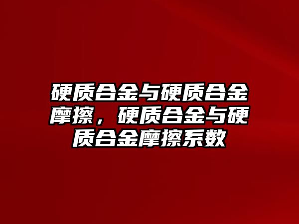 硬質(zhì)合金與硬質(zhì)合金摩擦，硬質(zhì)合金與硬質(zhì)合金摩擦系數(shù)