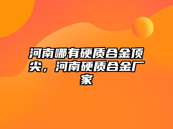 河南哪有硬質(zhì)合金頂尖，河南硬質(zhì)合金廠家