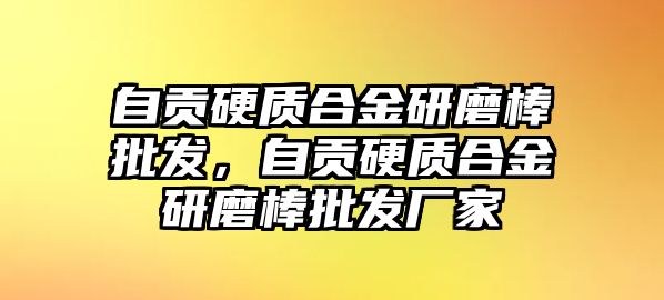 自貢硬質(zhì)合金研磨棒批發(fā)，自貢硬質(zhì)合金研磨棒批發(fā)廠家