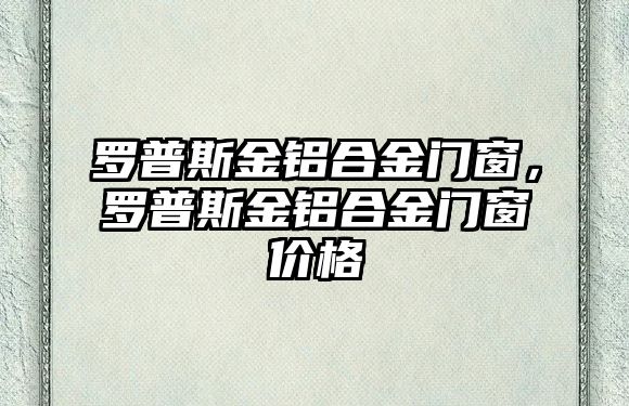 羅普斯金鋁合金門窗，羅普斯金鋁合金門窗價格