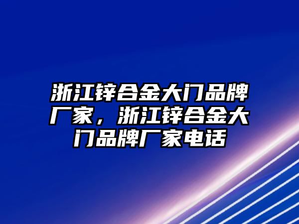 浙江鋅合金大門品牌廠家，浙江鋅合金大門品牌廠家電話