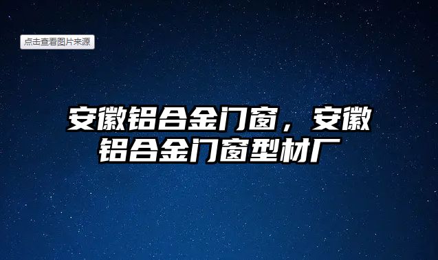 安徽鋁合金門(mén)窗，安徽鋁合金門(mén)窗型材廠