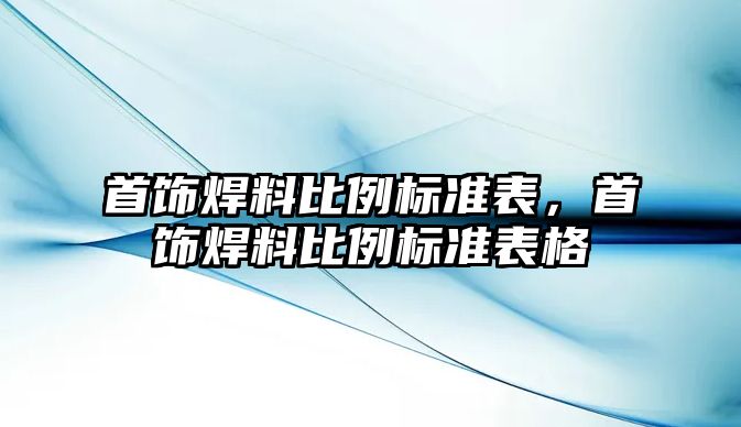 首飾焊料比例標準表，首飾焊料比例標準表格