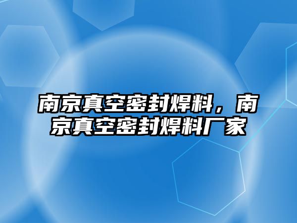 南京真空密封焊料，南京真空密封焊料廠家