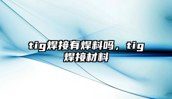 tig焊接有焊料嗎，tig焊接材料