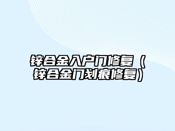 鋅合金入戶門修復(fù)（鋅合金門劃痕修復(fù)）