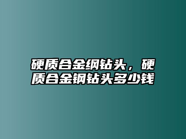 硬質(zhì)合金綱鉆頭，硬質(zhì)合金鋼鉆頭多少錢