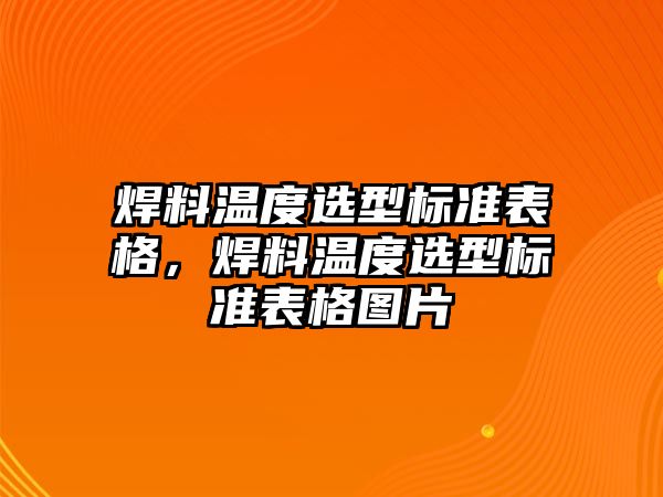 焊料溫度選型標(biāo)準(zhǔn)表格，焊料溫度選型標(biāo)準(zhǔn)表格圖片