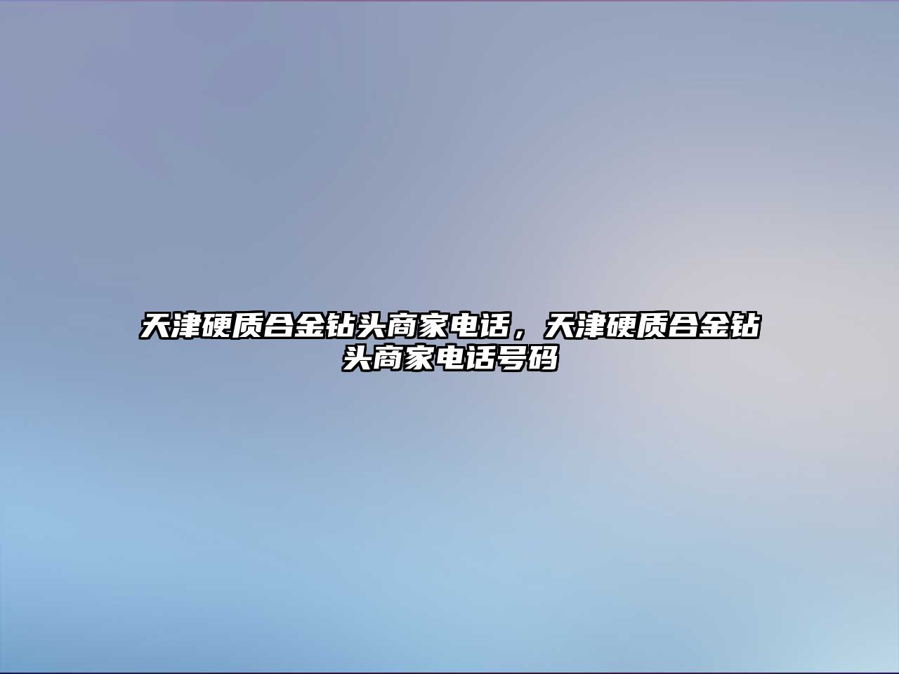 天津硬質合金鉆頭商家電話，天津硬質合金鉆頭商家電話號碼