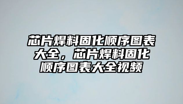 芯片焊料固化順序圖表大全，芯片焊料固化順序圖表大全視頻