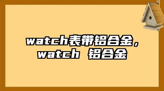 watch表帶鋁合金，watch 鋁合金