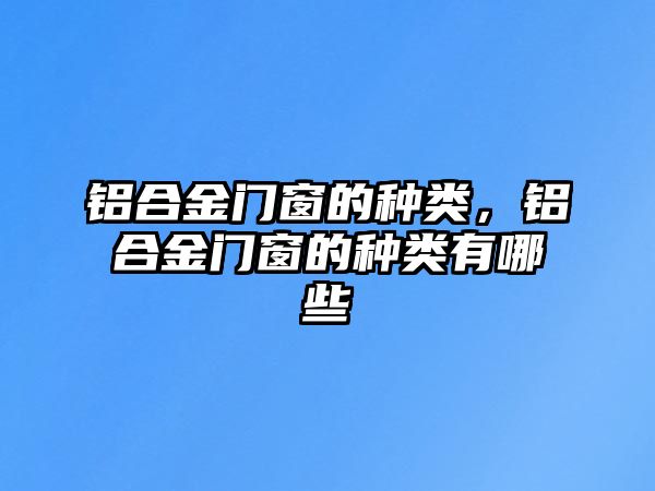 鋁合金門窗的種類，鋁合金門窗的種類有哪些