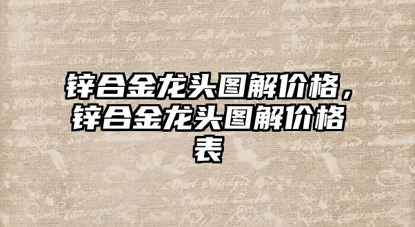 鋅合金龍頭圖解價格，鋅合金龍頭圖解價格表