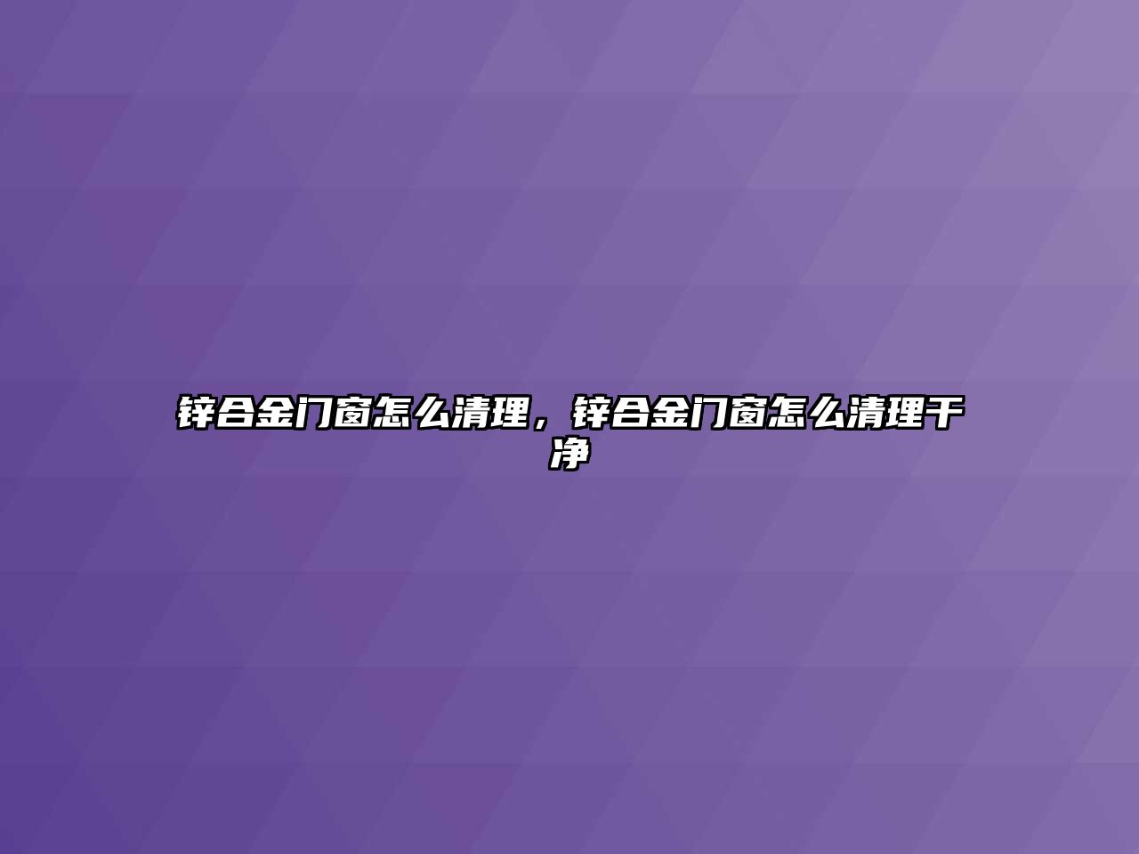 鋅合金門窗怎么清理，鋅合金門窗怎么清理干凈