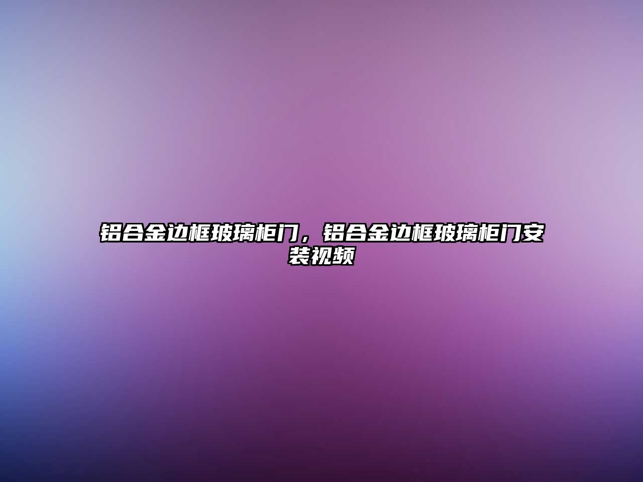 鋁合金邊框玻璃柜門，鋁合金邊框玻璃柜門安裝視頻